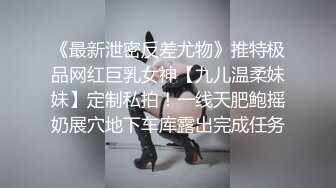 《最新泄密反差尤物》推特极品网红巨乳女神【九儿温柔妹妹】定制私拍！一线天肥鲍摇奶展穴地下车库露出完成任务