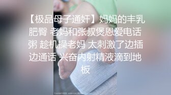 【极品母子通奸】妈妈的丰乳肥臀 老妈和张叔煲恩爱电话粥 趁机操老妈 太刺激了边插边通话 兴奋内射精液滴到地板