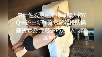  最新性爱泄密推特绿帽大神YQ未流出新作众多粉丝排队操骚货老婆 淫荡多P双龙入洞巅峰神作