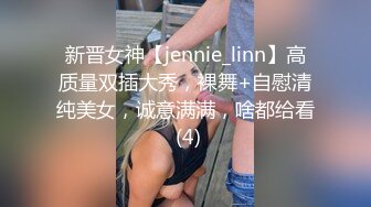 新晋女神【jennie_linn】高质量双插大秀，裸舞+自慰清纯美女，诚意满满，啥都给看 (4)