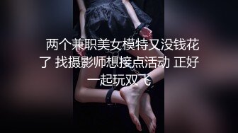   两个兼职美女模特又没钱花了 找摄影师想接点活动 正好一起玩双飞