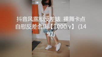 抖音风露脸反差婊  裸舞卡点自慰反差合集【1000 v】 (1497)