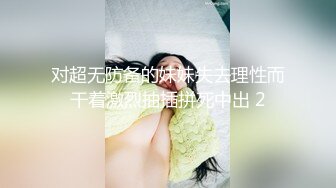 对超无防备的妹妹失去理性而干着激烈抽插拼死中出 2