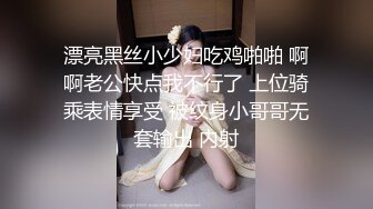 漂亮黑丝小少妇吃鸡啪啪 啊啊老公快点我不行了 上位骑乘表情享受 被纹身小哥哥无套输出 内射