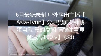 6月最新录制 户外露出主播【Asia-Lynn】公共男厕女神跳蛋自慰 震的高潮 隔壁偷看真刺激【100 v】 (38)