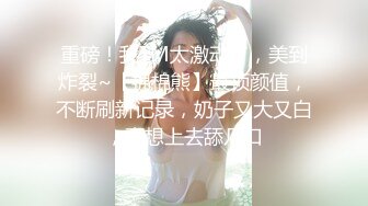 重磅！我TM太激动了，美到炸裂~【棉棉熊】最顶颜值，不断刷新记录，奶子又大又白，真想上去舔几口