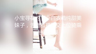 小宝寻花约了个白衣清纯甜美妹子，舌吻互摸口交上位骑乘抽插猛操