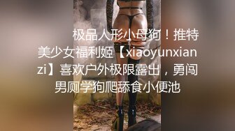 ⚫️⚫️极品人形小母狗！推特美少女福利姬【xiaoyunxianzi】喜欢户外极限露出，勇闯男厕学狗爬舔食小便池