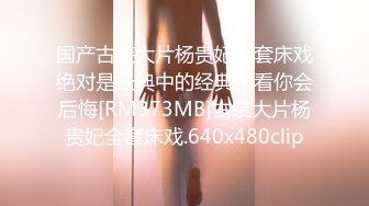 国产古装大片杨贵妃全套床戏绝对是经典中的经典不看你会后悔[RM373MB]古装大片杨贵妃全套床戏.640x480clip