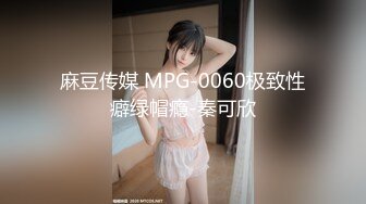 麻豆传媒 MPG-0060极致性癖绿帽瘾-秦可欣