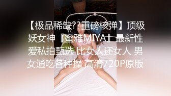 【极品稀缺??重磅核弹】顶级妖女神『蜜雅MIYA』最新性爱私拍甄选 比女人还女人 男女通吃各种操 高清720P原版