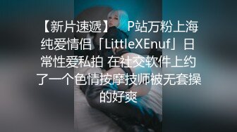 【新片速遞】 ✨P站万粉上海纯爱情侣「LittleXEnuf」日常性爱私拍 在社交软件上约了一个色情按摩技师被无套操的好爽