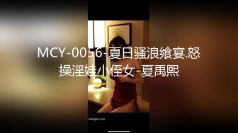 MCY-0056-夏日骚浪飨宴.怒操淫娃小侄女-夏禹熙