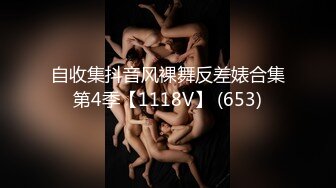 自收集抖音风裸舞反差婊合集第4季【1118V】 (653)