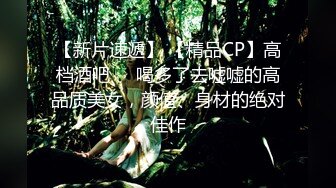 【新片速遞】 【精品CP】高档酒吧❤️喝多了去嘘嘘的高品质美女，颜值、身材的绝对佳作