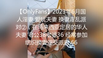 【OnlyFans】2023年6月国人淫妻 爱玩夫妻 换妻淫乱派对②，在马来西亚定居的华人夫妻 老公38老婆36 经常参加组织换妻淫交派对 66