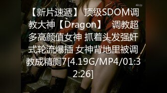 【新片速遞】 顶级SDOM调教大神【Dragon】✅调教超多高颜值女神 抓着头发强奸式轮流爆插 女神背地里被调教成精厕7[4.19G/MP4/01:32:26]