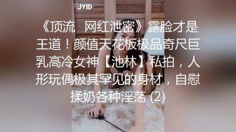 《顶流✅网红泄密》露脸才是王道！颜值天花板极品奇尺巨乳高冷女神【池林】私拍，人形玩偶极其罕见的身材，自慰揉奶各种淫荡 (2)