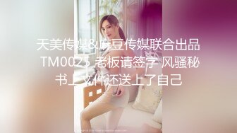 天美传媒&麻豆传媒联合出品 TM0025 老板请签字 风骚秘书上文件还送上了自己