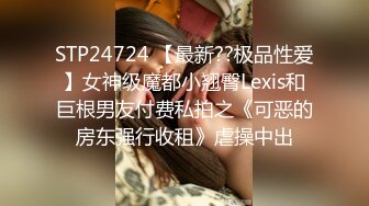 STP24724 【最新??极品性爱】女神级魔都小翘臀Lexis和巨根男友付费私拍之《可恶的房东强行收租》虐操中出