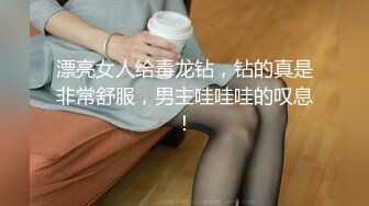 漂亮女人给毒龙钻，钻的真是非常舒服，男主哇哇哇的叹息！