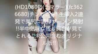 (HD1080P)(ナマラー)(fc3626680)チンしごき!!生挿入2連発で美尻に濃厚ザーメン発射!!半中気味な残し具合が見てとれる!!未公開含むオリジナル版!!