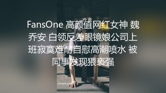 FansOne 高颜值网红女神 魏乔安 白领反差眼镜娘公司上班寂寞难耐自慰高潮喷水 被同事发现猥亵强