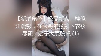 【新增角色】极品新人，神似江疏影，在大哥的撩拨下衣衫尽褪，奶子大屁股翘 (1)