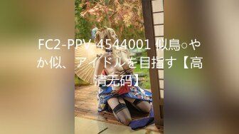 FC2-PPV-4544001 似鳥○やか似、アイドルを目指す【高清无码】