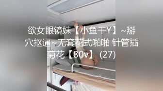 欲女眼镜妹【小鱼干Y】~掰穴抠逼~无套花式啪啪 针管插菊花【80v】 (27)