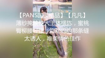 【PANS国模精品】【凡凡】薄纱掩映佳人玉体横陈，蜜桃臀柳腰轻摆，隐隐约约那条缝太诱人，唯美情色佳作