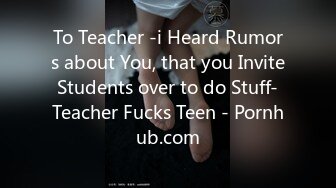 To Teacher -i Heard Rumors about You, that you Invite Students over to do Stuff- Teacher Fucks Teen - Pornhub.com