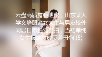 云盘高质露脸泄密，山东某大学文静眼镜女大生与男友校外同居日常性爱自拍，当初单纯女生被调教成反差母狗 (5)