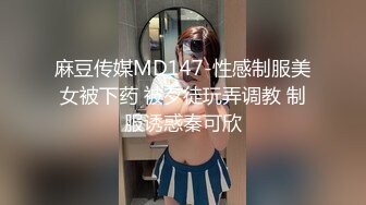 麻豆传媒MD147-性感制服美女被下药 被歹徒玩弄调教 制服诱惑秦可欣