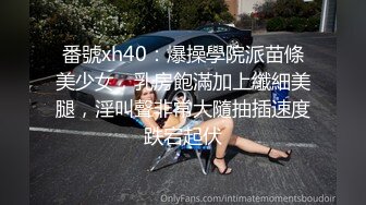 番號xh40：爆操學院派苗條美少女，乳房飽滿加上纖細美腿，淫叫聲非常大隨抽插速度跌宕起伏