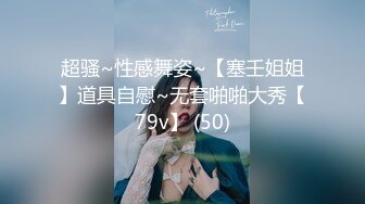 超骚~性感舞姿~【塞壬姐姐】道具自慰~无套啪啪大秀【79v】 (50)