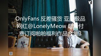 OnlyFans 反差骚货 亚裔极品网红@LonelyMeow 最新付费订阅啪啪福利作品合集3