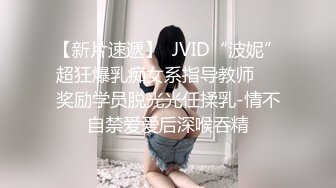 【新片速遞】  JVID“波妮”超狂爆乳痴女系指导教师❤️奖励学员脱光光任揉乳-情不自禁爱爱后深喉吞精