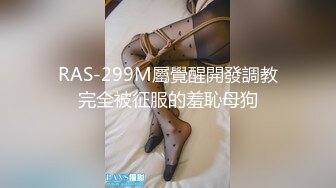 RAS-299M屬覺醒開發調教完全被征服的羞恥母狗