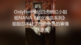 Onlyfans極品白虎網紅小姐姐NANA《癡女淫語系列》姐姐忍不住了想做色色的事情☀2K原版