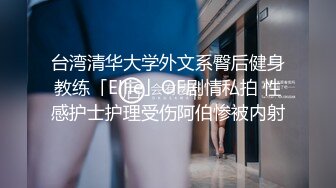 台湾清华大学外文系臀后健身教练「Ellie」OF剧情私拍 性感护士护理受伤阿伯惨被内射