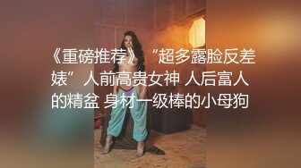 《重磅推荐》“超多露脸反差婊”人前高贵女神 人后富人的精盆 身材一级棒的小母狗