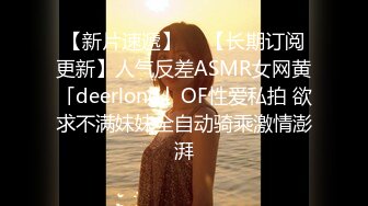 【新片速遞】  ✨【长期订阅更新】人气反差ASMR女网黄「deerlong」OF性爱私拍 欲求不满妹妹全自动骑乘激情澎湃