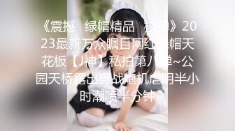 《震撼✿绿帽精品✿核弹》2023最新万众瞩目网红绿帽天花板【J神】私拍第八弹~公园天桥露出野战炮机虐阴半小时潮喷半分钟