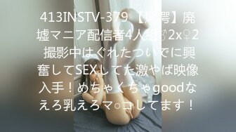 413INSTV-379 【驚愕】廃墟マニア配信者4人組♂2x♀2 撮影中はぐれたついでに興奮してSEXしてた激やば映像入手！めちゃくちゃgoodなえろ乳えろマ○コしてます！