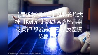 【最新女神流出】推特约炮大神『Kelvin』约战各路极品身材女神 热爱高潮内射 反差校花篇 (16)