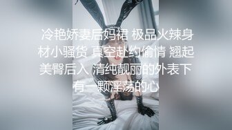  冷艳娇妻后妈裙 极品火辣身材小骚货 真空赴约偷情 翘起美臀后入 清纯靓丽的外表下有一颗淫荡的心