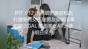 IPIT-032 太過鑽研美容和流行趨勢而交不到男友卻裝沒事的陰沉GAL 關西美女AV出道 明日來光