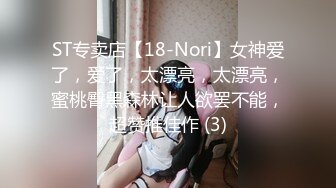 ST专卖店【18-Nori】女神爱了，爱了，太漂亮，太漂亮，蜜桃臀黑森林让人欲罢不能，超赞推佳作 (3)