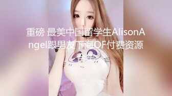 重磅 最美中国留学生AlisonAngel跟男友下海OF付费资源合集